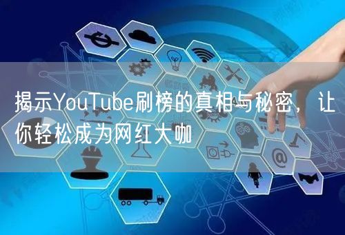 揭示YouTube刷榜的真相与秘密，让你轻松成为网红大咖