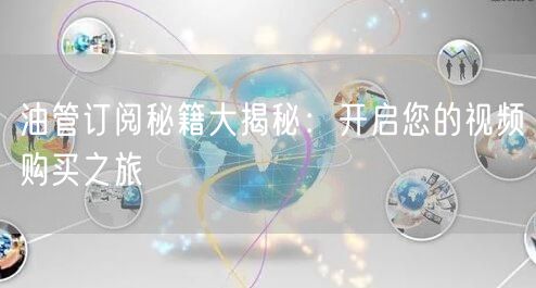 油管订阅秘籍大揭秘：开启您的视频购买之旅