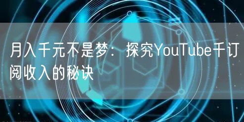 月入千元不是梦：探究YouTube千订阅收入的秘诀