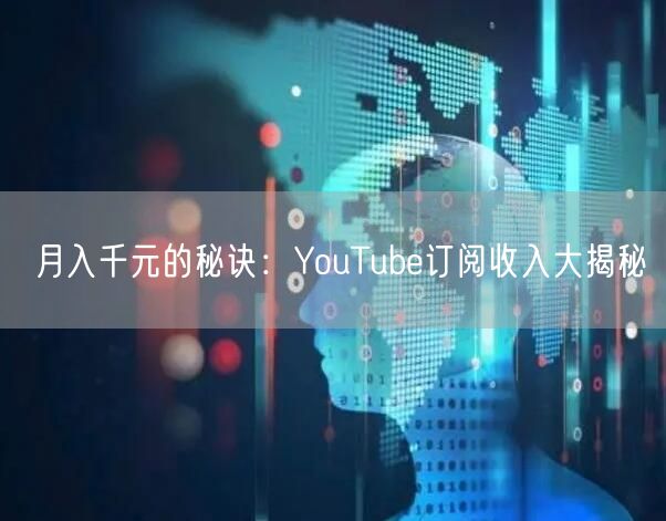 月入千元的秘诀：YouTube订阅收入大揭秘