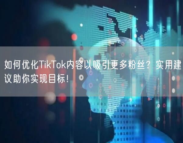 如何优化TikTok内容以吸引更多粉丝？实用建议助你实现目标！
