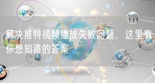 解决推特视频播放失败问题，这里有你想知道的答案