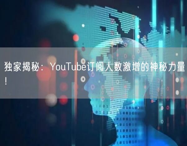 独家揭秘：YouTube订阅人数激增的神秘力量！