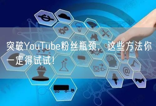 突破YouTube粉丝瓶颈，这些方法你一定得试试！