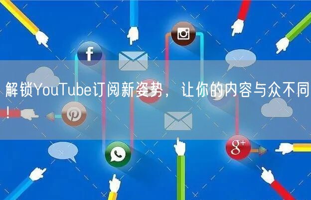 解锁YouTube订阅新姿势，让你的内容与众不同！