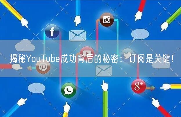 揭秘YouTube成功背后的秘密：订阅是关键！