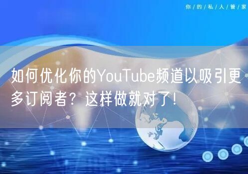 如何优化你的YouTube频道以吸引更多订阅者？这样做就对了！