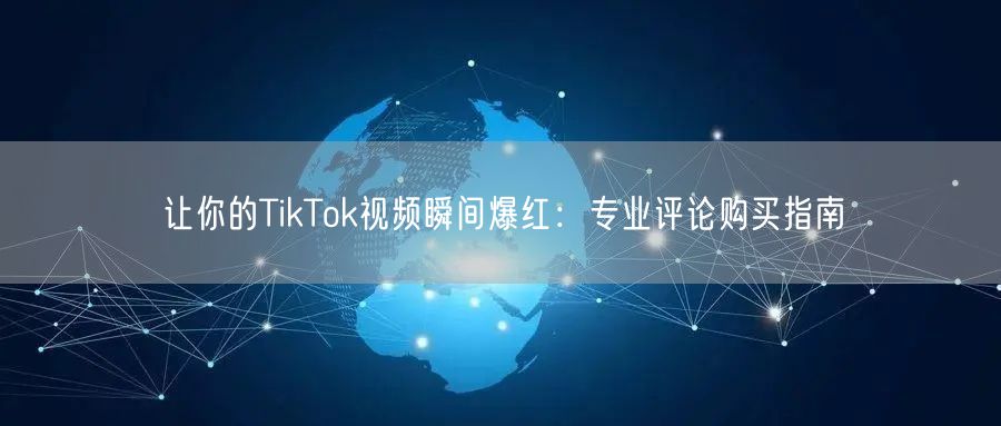 让你的TikTok视频瞬间爆红：专业评论购买指南