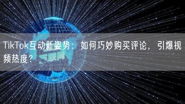 TikTok互动新姿势：如何巧妙购买评论，引爆视频热度？