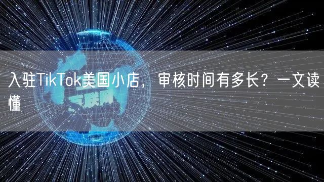 入驻TikTok美国小店，审核时间有多长？一文读懂