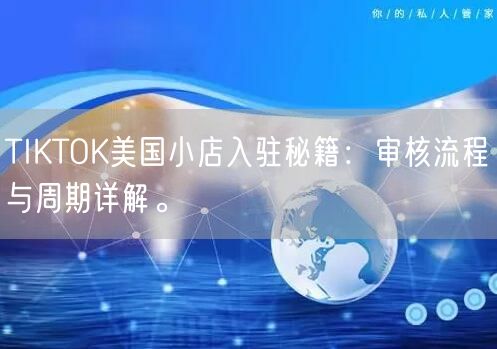 TIKTOK美国小店入驻秘籍：审核流程与周期详解。