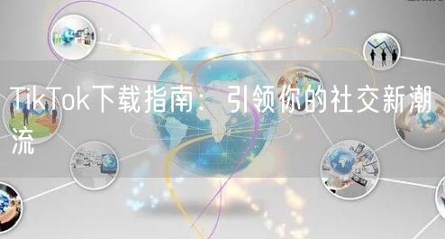 TikTok下载指南：引领你的社交新潮流