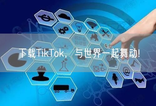 下载TikTok，与世界一起舞动!