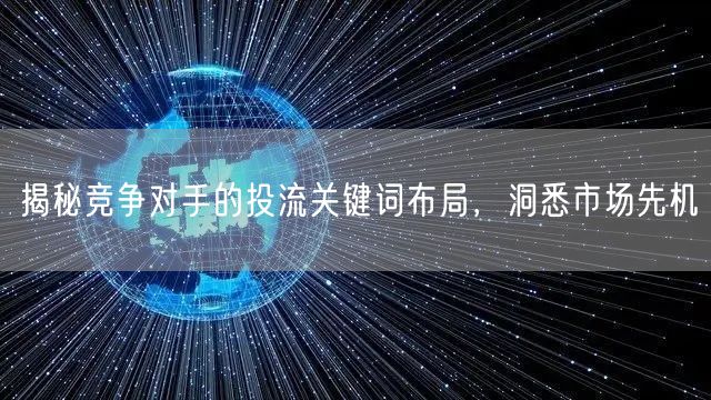 揭秘竞争对手的投流关键词布局，洞悉市场先机