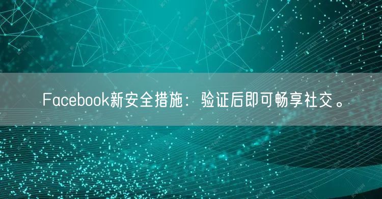 Facebook新安全措施：验证后即可畅享社交。