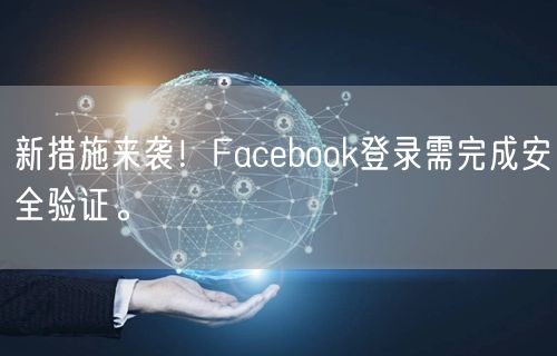 新措施来袭！Facebook登录需完成安全验证。