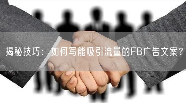揭秘技巧：如何写能吸引流量的FB广告文案？