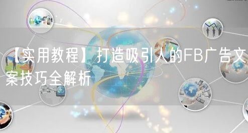 【实用教程】打造吸引人的FB广告文案技巧全解析