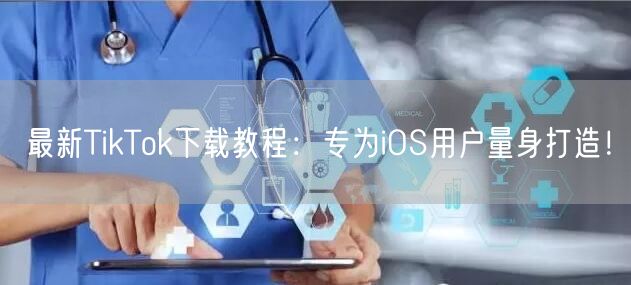 最新TikTok下载教程：专为iOS用户量身打造！