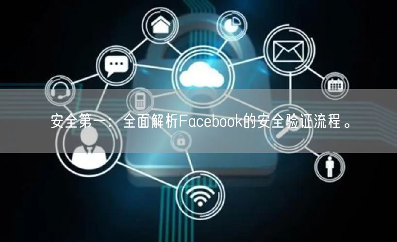 安全第一：全面解析Facebook的安全验证流程。