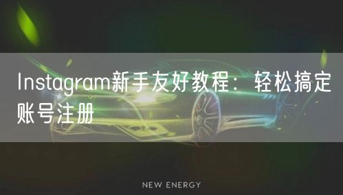 Instagram新手友好教程：轻松搞定账号注册