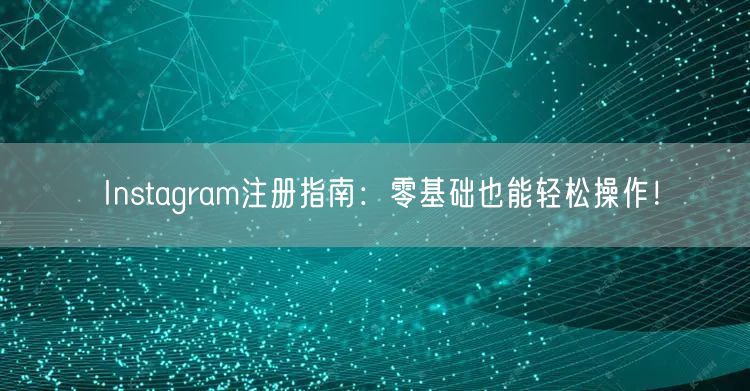 Instagram注册指南：零基础也能轻松操作！