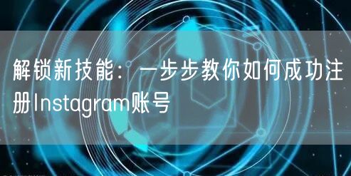解锁新技能：一步步教你如何成功注册Instagram账号