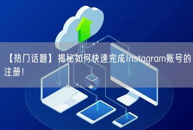【热门话题】揭秘如何快速完成Instagram账号的注册！