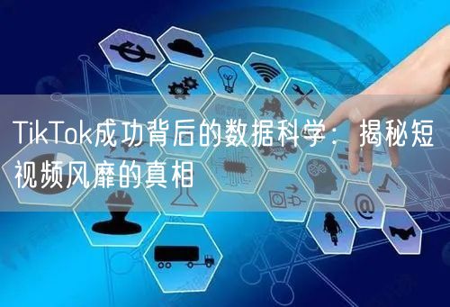 TikTok成功背后的数据科学：揭秘短视频风靡的真相