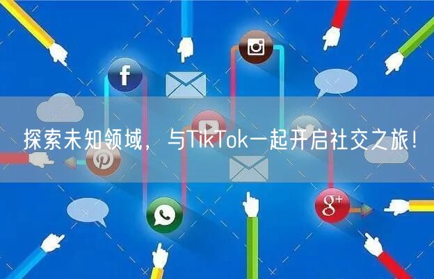 探索未知领域，与TikTok一起开启社交之旅！
