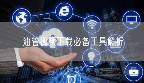 油管视频下载必备工具解析