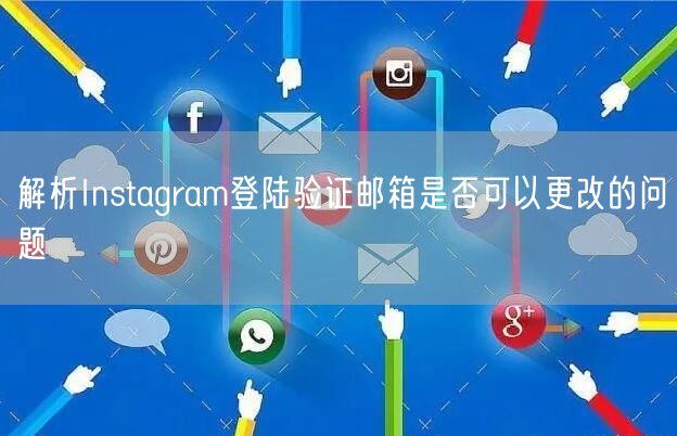 解析Instagram登陆验证邮箱是否可以更改的问题