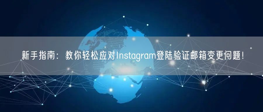 新手指南：教你轻松应对Instagram登陆验证邮箱变更问题！