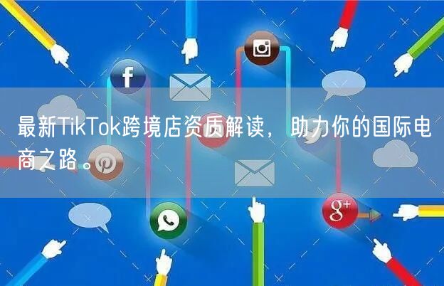 最新TikTok跨境店资质解读，助力你的国际电商之路。