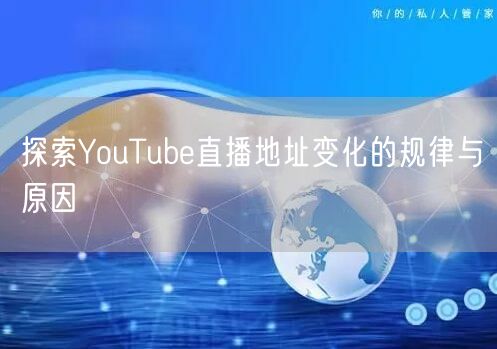 探索YouTube直播地址变化的规律与原因