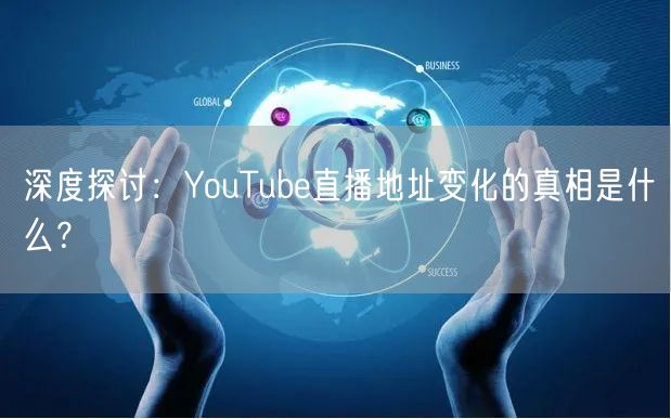 深度探讨：YouTube直播地址变化的真相是什么？