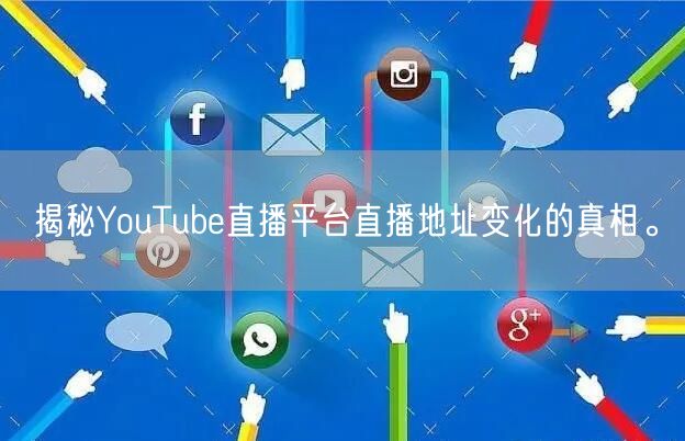 揭秘YouTube直播平台直播地址变化的真相。
