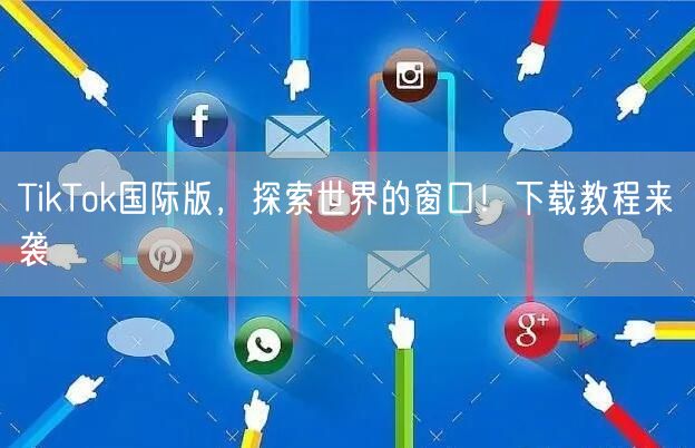 TikTok国际版，探索世界的窗口！下载教程来袭