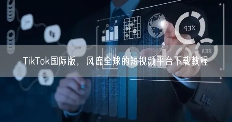 TikTok国际版，风靡全球的短视频平台下载教程