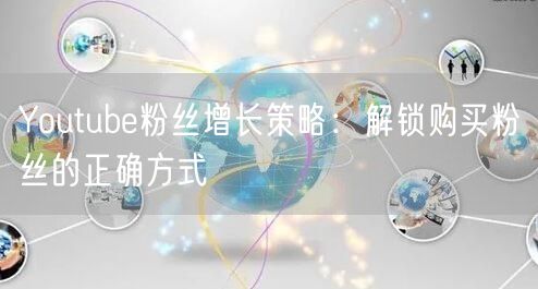 Youtube粉丝增长策略：解锁购买粉丝的正确方式