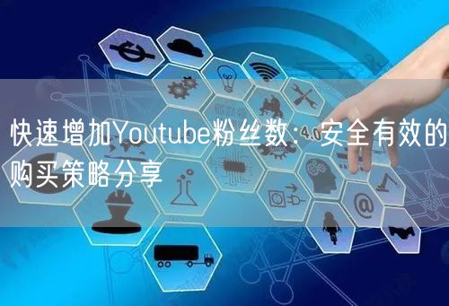 快速增加Youtube粉丝数：安全有效的购买策略分享