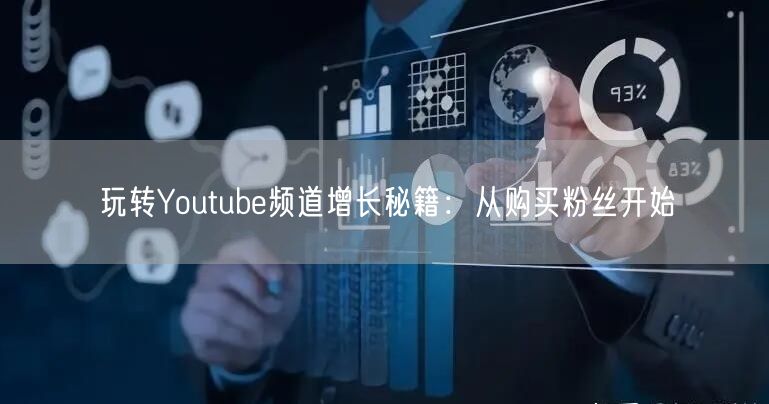 玩转Youtube频道增长秘籍：从购买粉丝开始
