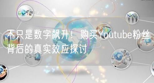 不只是数字飙升！购买Youtube粉丝背后的真实效应探讨
