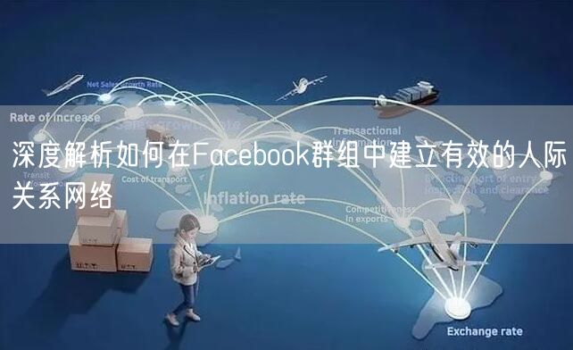 深度解析如何在Facebook群组中建立有效的人际关系网络