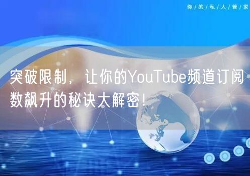 突破限制，让你的YouTube频道订阅数飙升的秘诀大解密！