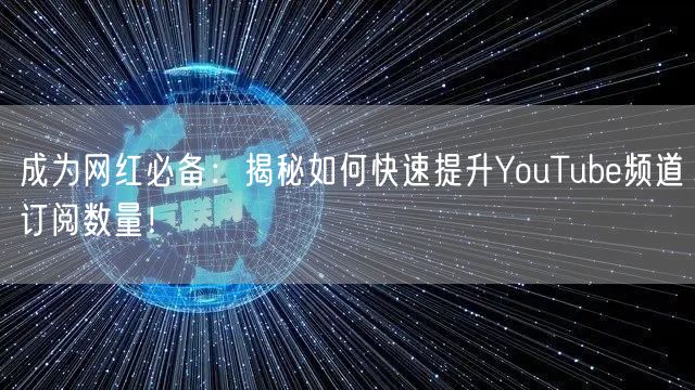 成为网红必备：揭秘如何快速提升YouTube频道订阅数量！