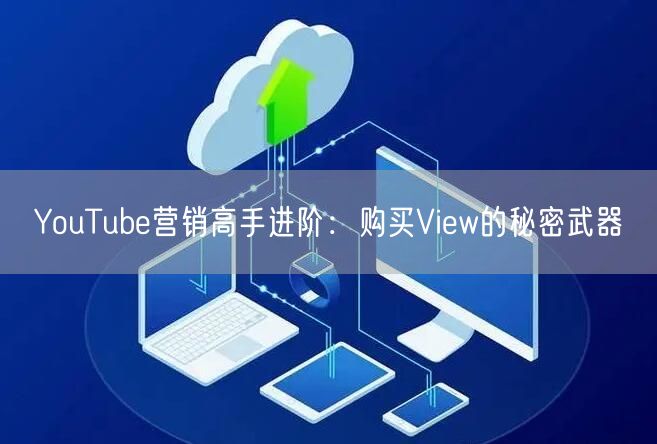YouTube营销高手进阶：购买View的秘密武器