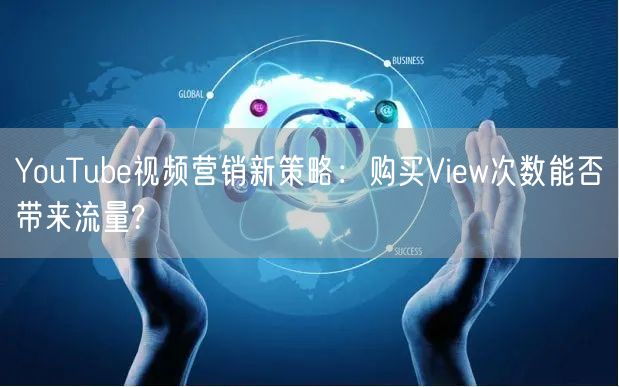 YouTube视频营销新策略：购买View次数能否带来流量?