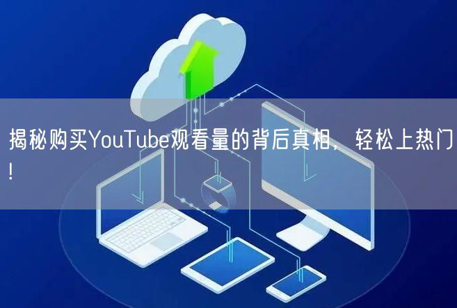 揭秘购买YouTube观看量的背后真相，轻松上热门!