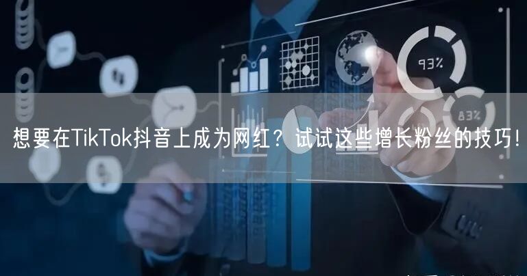 想要在TikTok抖音上成为网红？试试这些增长粉丝的技巧！